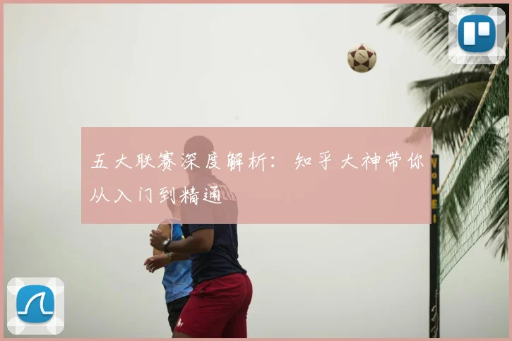 五大联赛深度解析：知乎大神带你从入门到精通