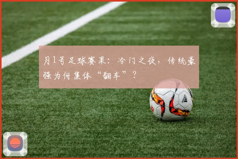 月1号足球赛果:冷门之夜,传统豪强为何集体“翻车”?