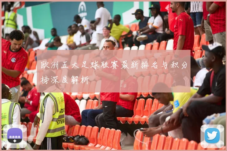 欧洲五大足球联赛最新排名与积分榜深度解析