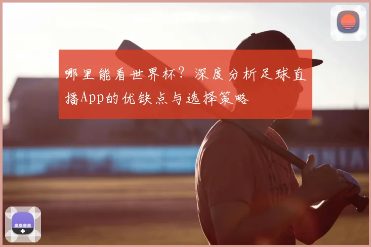 哪里能看世界杯？深度分析足球直播App的优缺点与选择策略