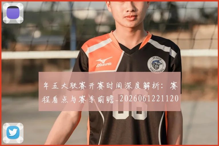 年五大联赛开赛时间深度解析：赛程看点与赛季前瞻_20260612211201